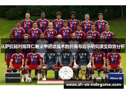 从萨拉赫对阵拜仁看法甲进攻战术的价值与启示研究演变趋势分析 从萨拉赫对阵拜仁看法甲进攻战术的价值与启示研究演变趋势分析