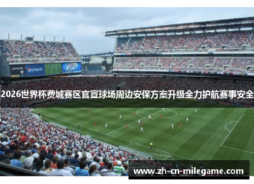 2026世界杯费城赛区官宣球场周边安保方案升级全力护航赛事安全