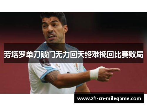 劳塔罗单刀破门无力回天终难挽回比赛败局 劳塔罗单刀破门无力回天终难挽回比赛败局