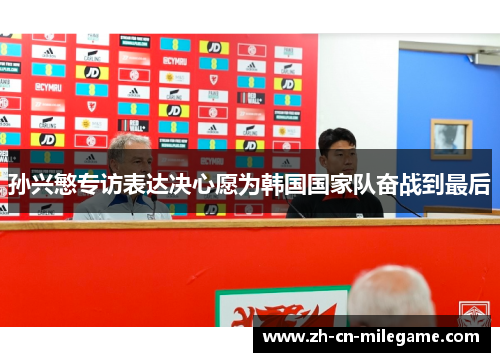 孙兴慜专访表达决心愿为韩国国家队奋战到最后 孙兴慜专访表达决心愿为韩国国家队奋战到最后