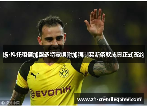 扬·科托租借加盟多特蒙德附加强制买断条款成真正式签约 扬·科托租借加盟多特蒙德附加强制买断条款成真正式签约
