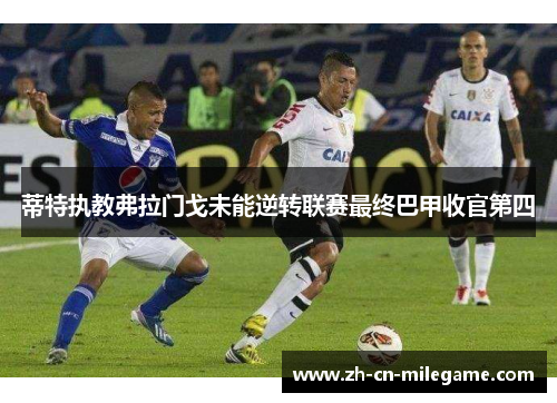 蒂特执教弗拉门戈未能逆转联赛最终巴甲收官第四 蒂特执教弗拉门戈未能逆转联赛最终巴甲收官第四