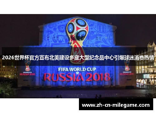 2026世界杯官方宣布北美建设多座大型纪念品中心引爆球迷消费热情