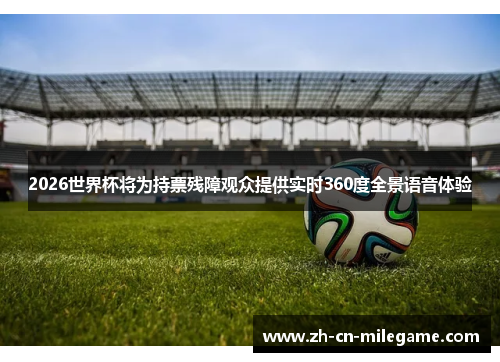 2026世界杯将为持票残障观众提供实时360度全景语音体验 2026世界杯将为持票残障观众提供实时360度全景语音体验