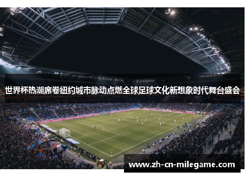 世界杯热潮席卷纽约城市脉动点燃全球足球文化新想象时代舞台盛会 世界杯热潮席卷纽约城市脉动点燃全球足球文化新想象时代舞台盛会