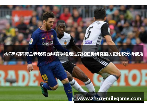 从C罗对阵荷兰表现看西甲赛季稳定性变化趋势研究的历史比较分析视角 从C罗对阵荷兰表现看西甲赛季稳定性变化趋势研究的历史比较分析视角
