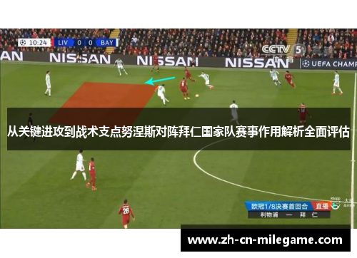 从关键进攻到战术支点努涅斯对阵拜仁国家队赛事作用解析全面评估 从关键进攻到战术支点努涅斯对阵拜仁国家队赛事作用解析全面评估