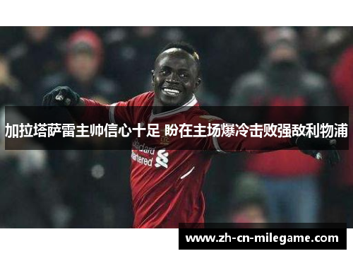加拉塔萨雷主帅信心十足 盼在主场爆冷击败强敌利物浦 加拉塔萨雷主帅信心十足 盼在主场爆冷击败强敌利物浦