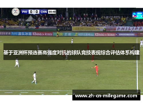 基于亚洲杯预选赛高强度对抗的球队竞技表现综合评估体系构建 基于亚洲杯预选赛高强度对抗的球队竞技表现综合评估体系构建