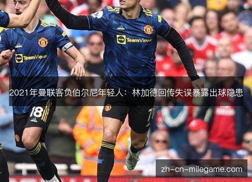 2021年曼联客负伯尔尼年轻人：林加德回传失误暴露出球隐患